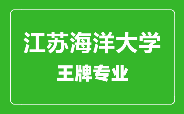 江蘇海洋大學王牌專業(yè)有哪些,江蘇海洋大學最好的專業(yè)是什么