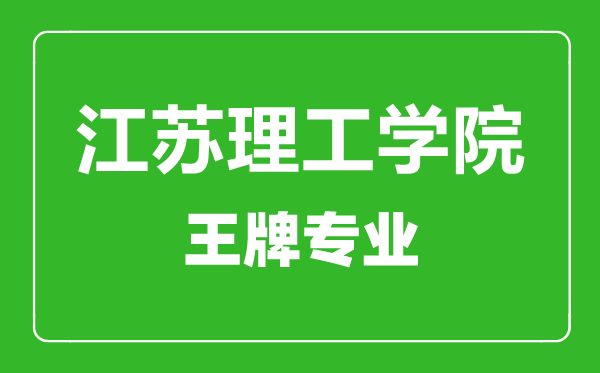 江蘇理工學(xué)院王牌專業(yè)有哪些,江蘇理工學(xué)院最好的專業(yè)是什么