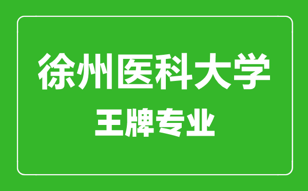 徐州醫(yī)科大學王牌專業(yè)有哪些,徐州醫(yī)科大學最好的專業(yè)是什么