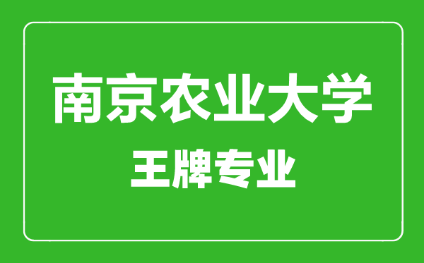 南京農(nóng)業(yè)大學(xué)王牌專業(yè)有哪些,南京農(nóng)業(yè)大學(xué)最好的專業(yè)是什么