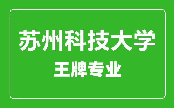 蘇州科技大學(xué)王牌專業(yè)有哪些,蘇州科技大學(xué)最好的專業(yè)是什么