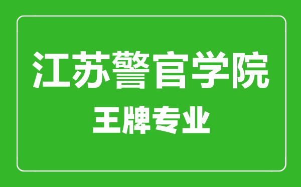 江蘇警官學(xué)院王牌專業(yè)有哪些,江蘇警官學(xué)院最好的專業(yè)是什么