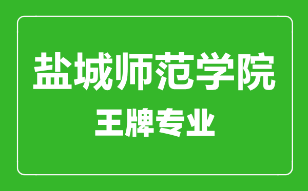 鹽城師范學院王牌專業(yè)有哪些,鹽城師范學院最好的專業(yè)是什么