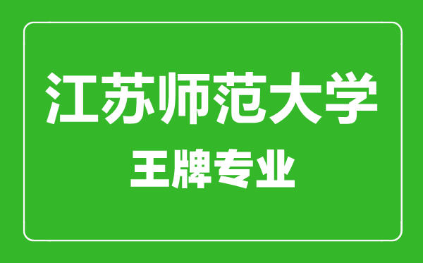 江蘇師范大學(xué)王牌專業(yè)有哪些,江蘇師范大學(xué)最好的專業(yè)是什么