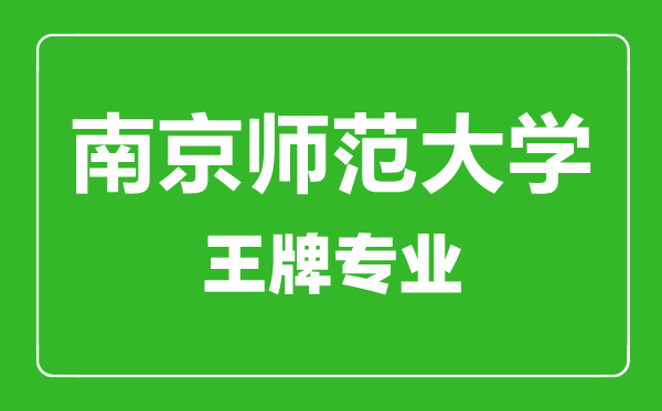 南京師范大學(xué)王牌專業(yè)有哪些,南京師范大學(xué)最好的專業(yè)是什么