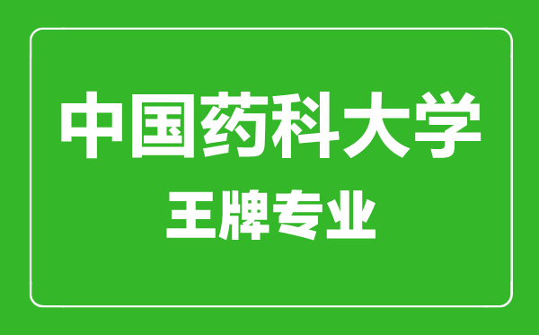 中國藥科大學(xué)王牌專業(yè)有哪些,中國藥科大學(xué)最好的專業(yè)是什么