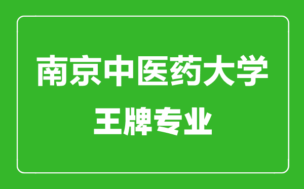 南京中醫(yī)藥大學(xué)王牌專業(yè)有哪些,南京中醫(yī)藥大學(xué)最好的專業(yè)是什么