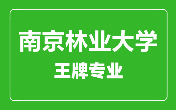 南京林業(yè)大學王牌專業(yè)有哪些,南京林業(yè)大學最好的專業(yè)是什么