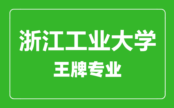 浙江工業(yè)大學(xué)王牌專業(yè)有哪些,浙江工業(yè)大學(xué)最好的專業(yè)是什么