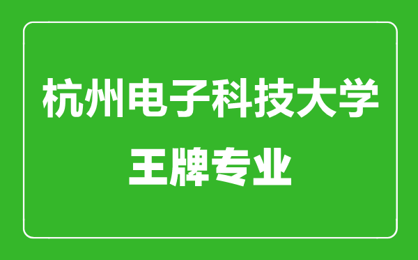 杭州電子科技大學(xué)王牌專業(yè)有哪些,杭州電子科技大學(xué)最好的專業(yè)是什么