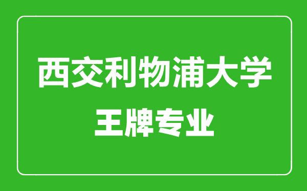 西交利物浦大學王牌專業(yè)有哪些,西交利物浦大學最好的專業(yè)是什么