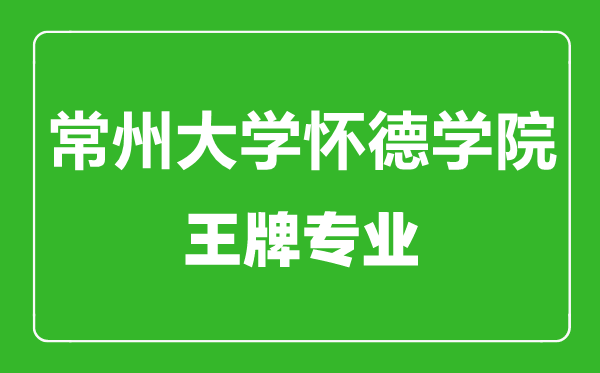 常州大學(xué)懷德學(xué)院王牌專業(yè)有哪些,常州大學(xué)懷德學(xué)院最好的專業(yè)是什么