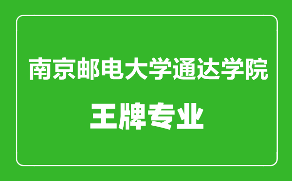 南京郵電大學通達學院王牌專業(yè)有哪些,南京郵電大學通達學院最好的專業(yè)是什么