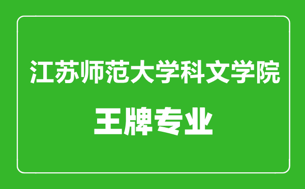 江蘇師范大學(xué)科文學(xué)院王牌專業(yè)有哪些,江蘇師范大學(xué)科文學(xué)院最好的專業(yè)是什么