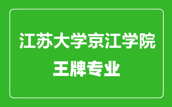 江蘇大學京江學院王牌專業(yè)有哪些,江蘇大學京江學院最好的專業(yè)是什么
