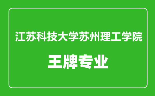 江蘇科技大學(xué)蘇州理工學(xué)院王牌專業(yè)有哪些,江蘇科技大學(xué)蘇州理工學(xué)院最好的專業(yè)是什么
