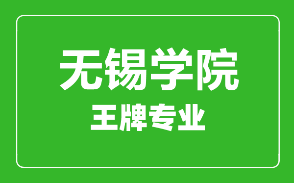 無(wú)錫學(xué)院王牌專業(yè)有哪些,無(wú)錫學(xué)院最好的專業(yè)是什么