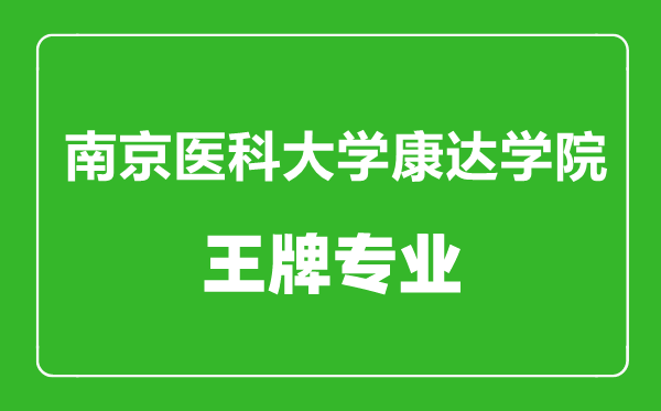 南京醫(yī)科大學(xué)康達(dá)學(xué)院王牌專(zhuān)業(yè)有哪些,南京醫(yī)科大學(xué)康達(dá)學(xué)院最好的專(zhuān)業(yè)是什么