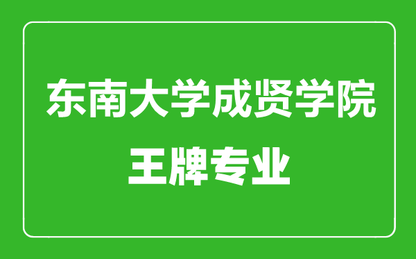 東南大學(xué)成賢學(xué)院王牌專業(yè)有哪些,東南大學(xué)成賢學(xué)院最好的專業(yè)是什么