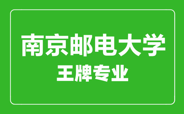 南京郵電大學(xué)王牌專業(yè)有哪些,南京郵電大學(xué)最好的專業(yè)是什么