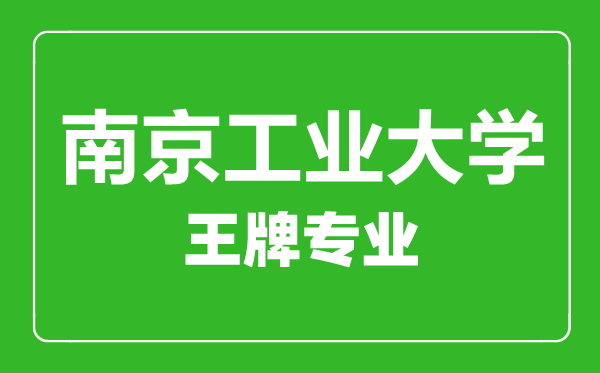 南京工業(yè)大學(xué)王牌專業(yè)有哪些,南京工業(yè)大學(xué)最好的專業(yè)是什么