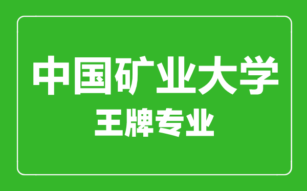 中國礦業(yè)大學(xué)王牌專業(yè)有哪些,中國礦業(yè)大學(xué)最好的專業(yè)是什么