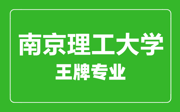 南京理工大學(xué)王牌專業(yè)有哪些,南京理工大學(xué)最好的專業(yè)是什么