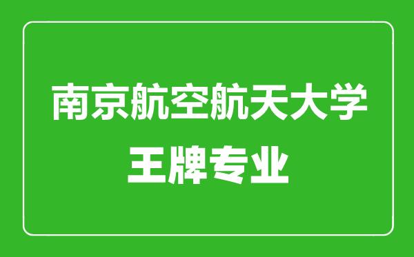 南京航空航天大學(xué)王牌專業(yè)有哪些,南京航空航天大學(xué)最好的專業(yè)是什么