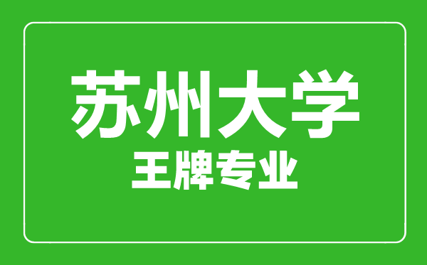 蘇州大學(xué)王牌專業(yè)有哪些,蘇州大學(xué)最好的專業(yè)是什么
