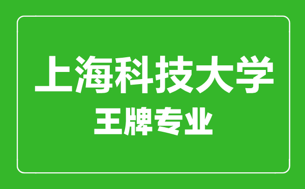 上?？萍即髮W(xué)王牌專業(yè)有哪些,上海科技大學(xué)最好的專業(yè)是什么