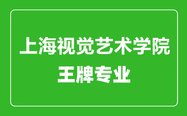上海視覺藝術(shù)學(xué)院王牌專業(yè)有哪些,上海視覺藝術(shù)學(xué)院最好的專業(yè)是什么