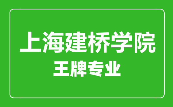 上海建橋?qū)W院王牌專(zhuān)業(yè)有哪些,上海建橋?qū)W院最好的專(zhuān)業(yè)是什么
