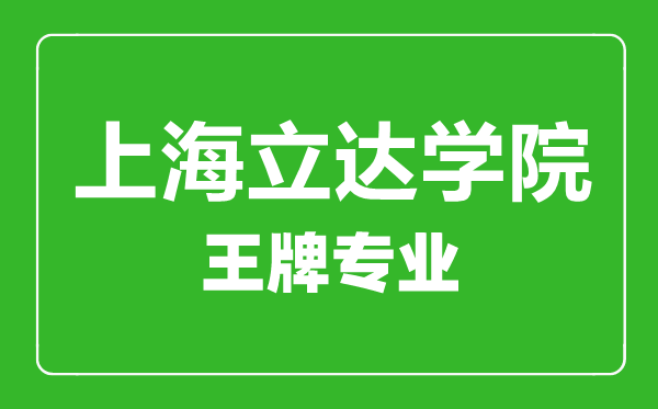 上海立達學院王牌專業(yè)有哪些,上海立達學院最好的專業(yè)是什么