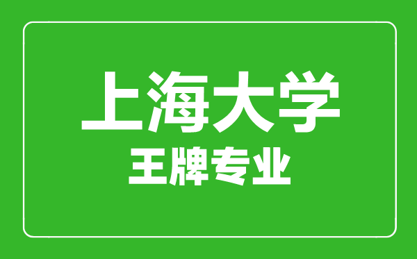 上海大學王牌專業(yè)有哪些,上海大學最好的專業(yè)是什么