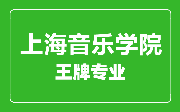 上海音樂(lè)學(xué)院王牌專(zhuān)業(yè)有哪些,上海音樂(lè)學(xué)院最好的專(zhuān)業(yè)是什么