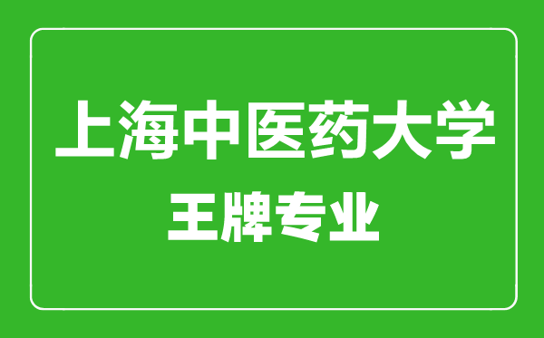 上海中醫(yī)藥大學(xué)王牌專(zhuān)業(yè)有哪些,上海中醫(yī)藥大學(xué)最好的專(zhuān)業(yè)是什么