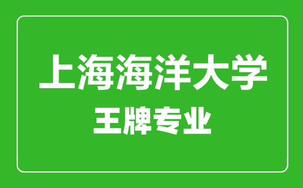 上海海洋大學(xué)王牌專(zhuān)業(yè)有哪些,上海海洋大學(xué)最好的專(zhuān)業(yè)是什么