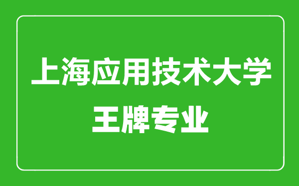 上海應(yīng)用技術(shù)大學王牌專業(yè)有哪些,上海應(yīng)用技術(shù)大學最好的專業(yè)是什么