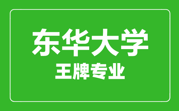東華大學王牌專業(yè)有哪些,東華大學最好的專業(yè)是什么