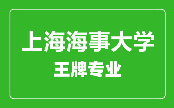 上海海事大學(xué)王牌專業(yè)有哪些,上海海事大學(xué)最好的專業(yè)是什么
