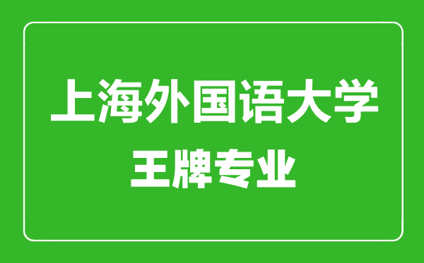 上海外國(guó)語(yǔ)大學(xué)王牌專業(yè)有哪些,上海外國(guó)語(yǔ)大學(xué)最好的專業(yè)是什么
