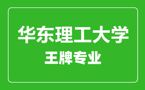華東理工大學王牌專業(yè)有哪些,華東理工大學最好的專業(yè)是什么