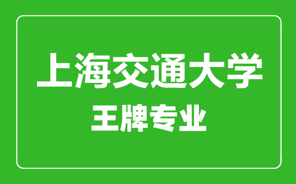 上海交通大學王牌專業(yè)有哪些,上海交通大學最好的專業(yè)是什么