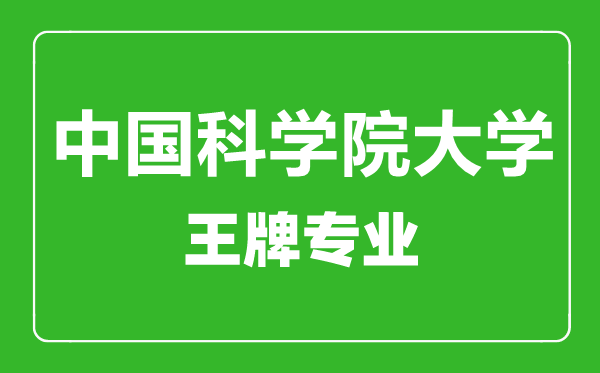 中國(guó)科學(xué)院大學(xué)王牌專業(yè)有哪些,中國(guó)科學(xué)院大學(xué)最好的專業(yè)是什么