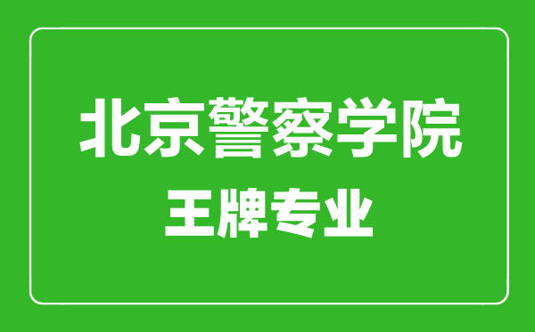 北京警察學(xué)院王牌專業(yè)有哪些,北京警察學(xué)院最好的專業(yè)是什么