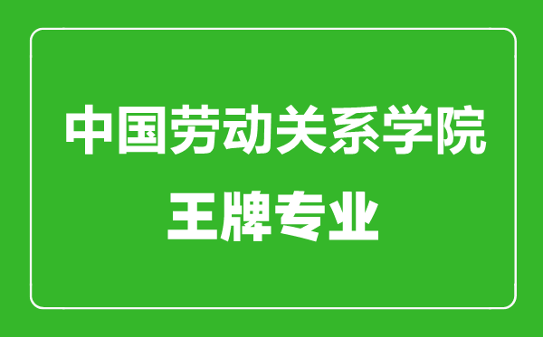 中國(guó)勞動(dòng)關(guān)系學(xué)院王牌專業(yè)有哪些,中國(guó)勞動(dòng)關(guān)系學(xué)院最好的專業(yè)是什么