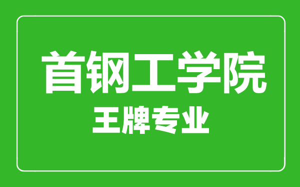 首鋼工學(xué)院王牌專業(yè)有哪些,首鋼工學(xué)院最好的專業(yè)是什么