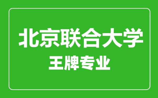北京聯(lián)合大學王牌專業(yè)有哪些,北京聯(lián)合大學最好的專業(yè)是什么