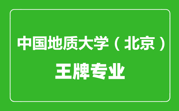中國地質(zhì)大學(xué)(北京)王牌專業(yè)有哪些,中國地質(zhì)大學(xué)(北京)最好的專業(yè)是什么