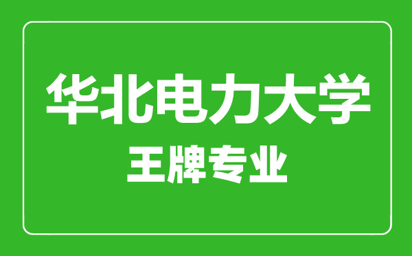 華北電力大學王牌專業(yè)有哪些,華北電力大學最好的專業(yè)是什么